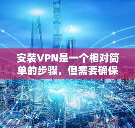 安装VPN是一个相对简单的步骤，但需要确保你选择了合适的VPN服务并正确配置。以下是一个逐步指南，帮助你轻松安装和使用VPN