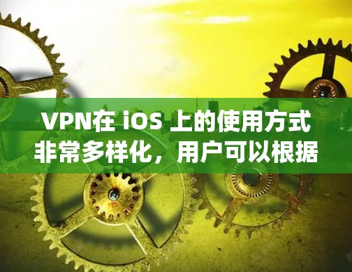 VPN在 iOS 上的使用方式非常多样化,用户可以根据自己的需求选择合适的VPN服务。以下是一些 commonly used VPN 在 iOS 上的应用及其使用说明 VPN在 iOS 上的使用方式非常多样化,用户可以根据自己的需求选择合适的VPN服务。以下是一些 commonly used VPN 在 iOS 上的应用及其使用说明