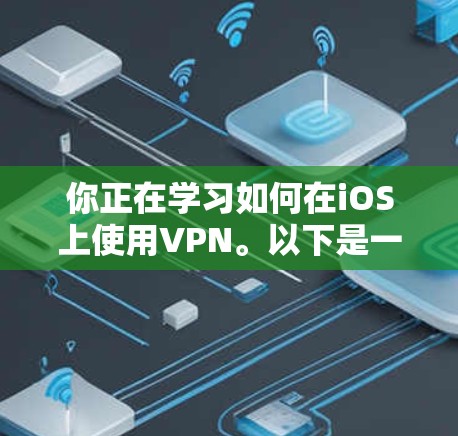 你正在学习如何在iOS上使用VPN。以下是一个详细的步骤指南，帮助你完成VPN的登录和使用过程