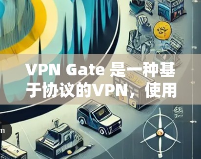 VPN Gate 是一种基于协议的VPN,使用协议包进行连接,提供更稳定和安全的网络连接。以下是一个逐步的解释和建议 VPN Gate 是一种基于协议的VPN,使用协议包进行连接,提供更稳定和安全的网络连接。以下是一个逐步的解释和建议