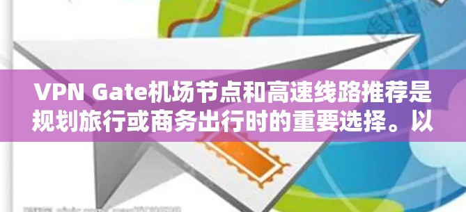 VPN Gate机场节点和高速线路推荐是规划旅行或商务出行时的重要选择。以下是基于您的需求和常见的旅行规划情况的建议