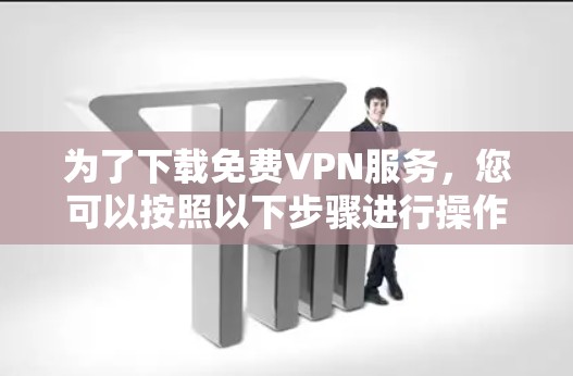 为了下载免费VPN服务，您可以按照以下步骤进行操作
