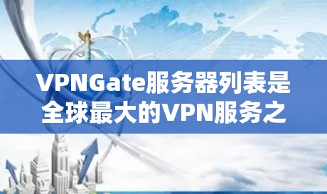 VPNGate服务器列表是全球最大的VPN服务之一，提供了多种类型的VPN服务，包括点对点和端到端服务。以下是Gate服务器的详细列表
