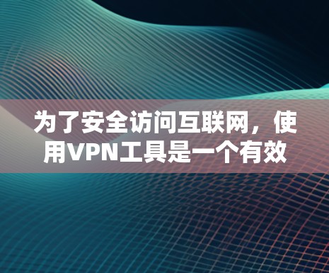 为了安全访问互联网，使用VPN工具是一个有效的策略。以下是一个有条理的指南，帮助你学习如何使用VPN工具
