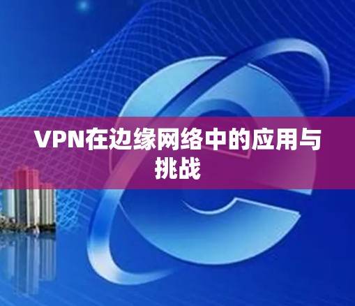 VPN在边缘网络中的应用与挑战