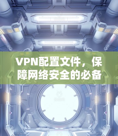 VPN配置文件，保障网络安全的必备文档