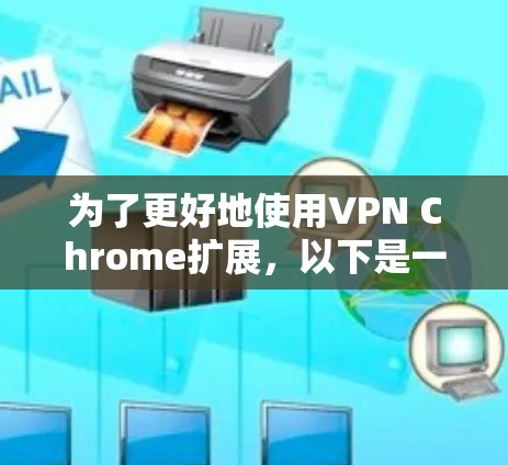 为了更好地使用VPN Chrome扩展，以下是一些关键信息和步骤
