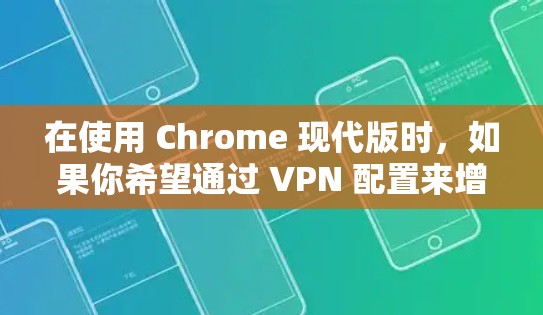 在使用 Chrome 现代版时，如果你希望通过 VPN 配置来增强网络的安全性，可以考虑以下几种VPN插件。根据你的需求和配置要求，选择合适的插件即可
