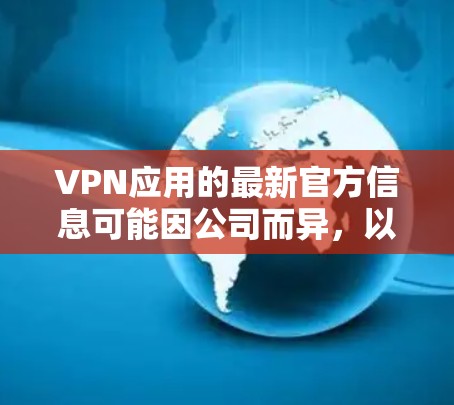 VPN应用的最新官方信息可能因公司而异，以下是一些常见的信息点和最近的更新方向