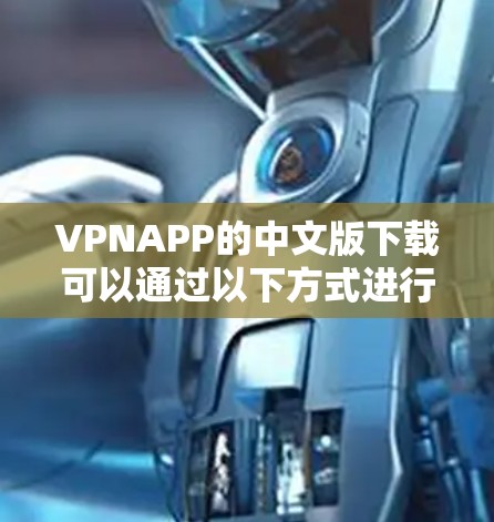 VPNAPP的中文版下载可以通过以下方式进行