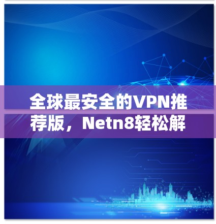 全球最安全的VPN推荐版，Netn8轻松解决网络问题