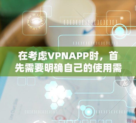 在考虑VPNAPP时，首先需要明确自己的使用需求和预算。以下是一步步的建议