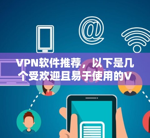 VPN软件推荐,以下是几个受欢迎且易于使用的VPN软件 VPN软件推荐,以下是几个受欢迎且易于使用的VPN软件