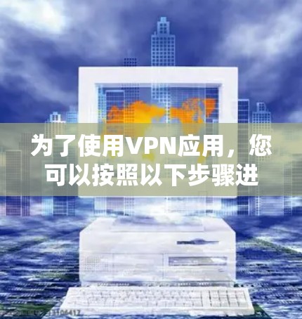 为了使用VPN应用，您可以按照以下步骤进行操作