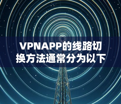 VPNAPP的线路切换方法通常分为以下几种