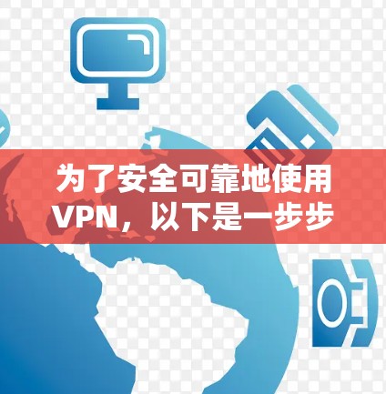 为了安全可靠地使用VPN，以下是一步步的建议