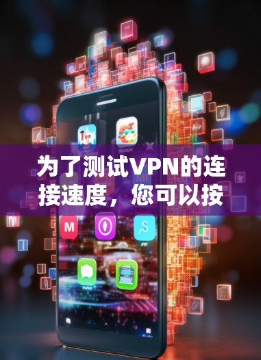 为了测试VPN的连接速度，您可以按照以下步骤操作