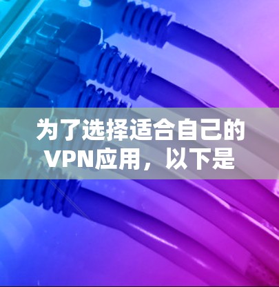 为了选择适合自己的VPN应用,以下是详细的步骤和建议 为了选择适合自己的VPN应用,以下是详细的步骤和建议