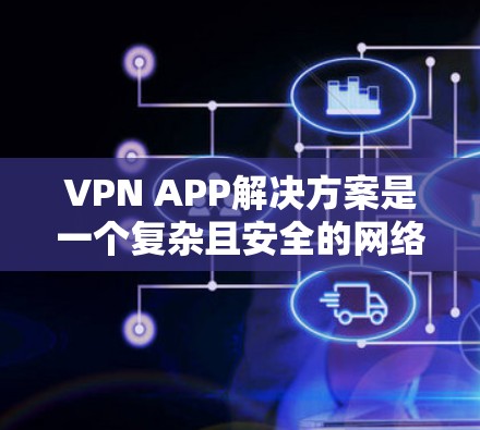 VPN APP解决方案是一个复杂且安全的网络连接方式,旨在保护用户的隐私并确保数据的安全。以下是一个详细的步骤指南,帮助您理解和使用VPN APP VPN APP解决方案是一个复杂且安全的网络连接方式,旨在保护用户的隐私并确保数据的安全。以下是一个详细的步骤指南,帮助您理解和使用VPN APP