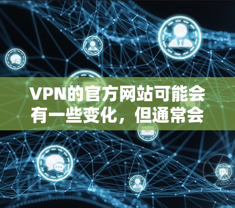 VPN的官方网站可能会有一些变化，但通常会提供多个访问方式。以下是一些常见的VPN访问方式