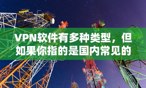 VPN软件有多种类型，但如果你指的是国内常见的VPN软件，以下是一些推荐