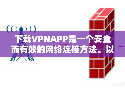 下载VPNAPP是一个安全而有效的网络连接方法。以下是一个清晰的步骤指南，帮助你轻松下载和使用VPN