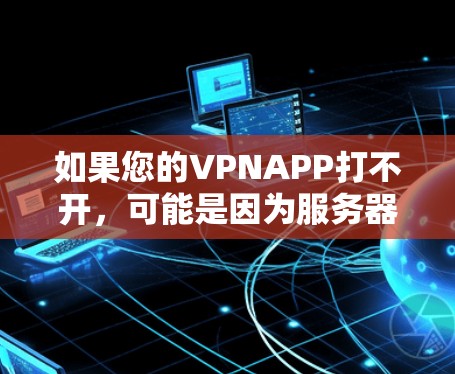 如果您的VPNAPP打不开，可能是因为服务器配置错误、网络连接不稳定或其他问题。以下是逐步排查和解决问题的建议