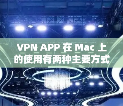 VPN APP 在 Mac 上的使用有两种主要方式，直接从网站下载或使用软件。以下是几种常用的VPNAPP及其在Mac上的使用方法