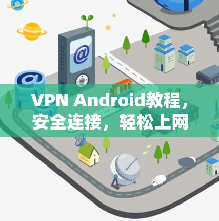 VPN Android教程,安全连接,轻松上网,告别网络阻塞 VPN Android教程,安全连接,轻松上网,告别网络阻塞