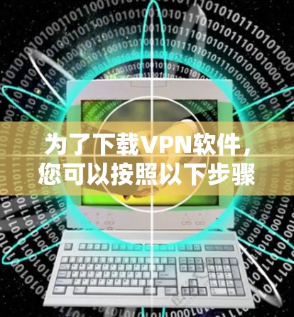 为了下载VPN软件，您可以按照以下步骤进行