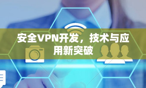 安全VPN开发，技术与应用新突破