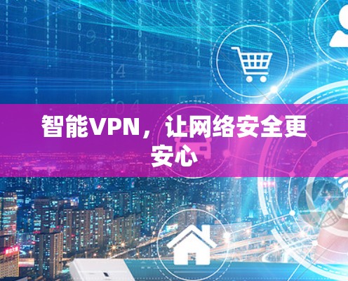 智能VPN，让网络安全更安心