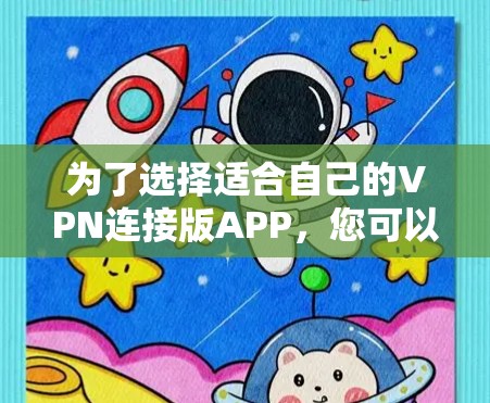 为了选择适合自己的VPN连接版APP，您可以按照以下步骤进行