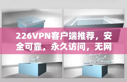 226VPN客户端推荐，安全可靠，永久访问，无网络限制