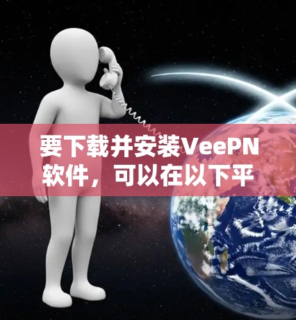 要下载并安装VeePN软件，可以在以下平台进行