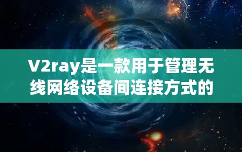 V2ray是一款用于管理无线网络设备间连接方式的软件，支持在无线路由器或设备之间进行管理。以下是关于V2ray的详细说明