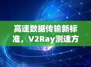 高速数据传输新标准，V2Ray测速方法的创新与挑战
