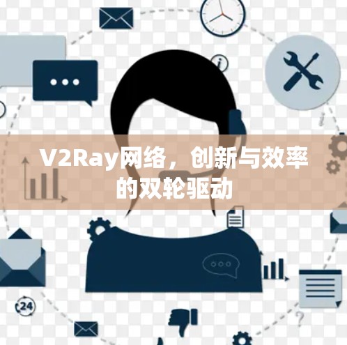V2Ray网络，创新与效率的双轮驱动