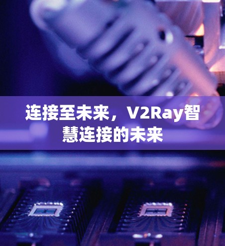 连接至未来，V2Ray智慧连接的未来