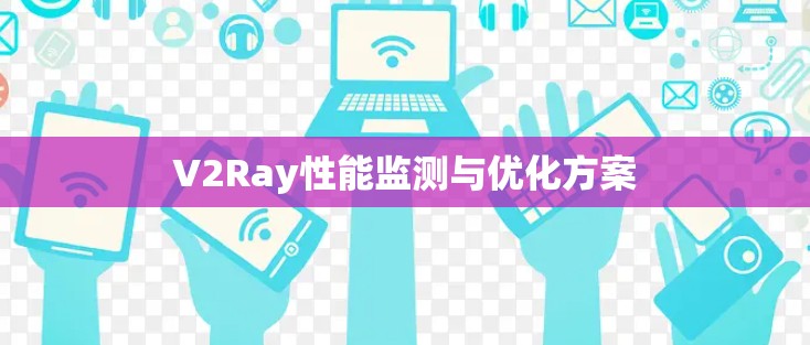 V2Ray性能监测与优化方案