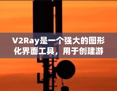 V2Ray是一个强大的图形化界面工具，用于创建游戏中的角色、场景和环境。以下是详细的使用指南