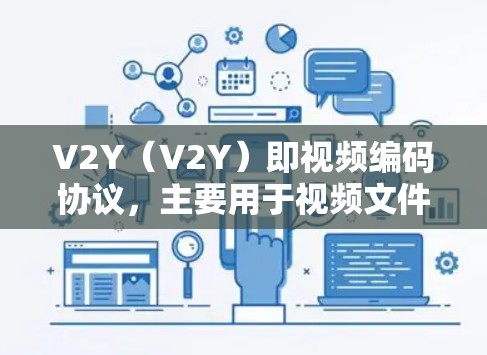 V2Y（V2Y）即视频编码协议，主要用于视频文件传输。以下是一步步的解决方案