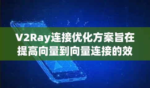 V2Ray连接优化方案旨在提高向量到向量连接的效率和性能，适用于多种机器学习和深度学习任务。以下是对该主题的分步骤解释和总结