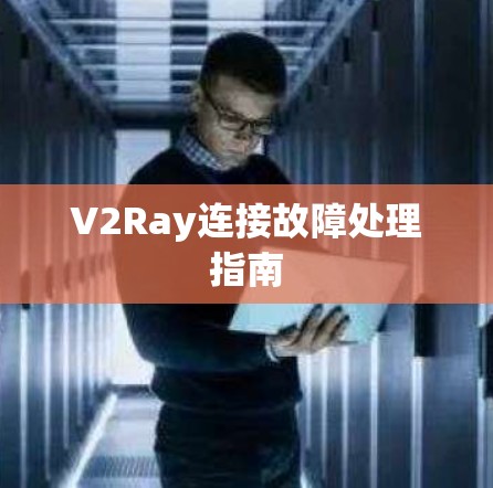 V2Ray连接故障处理指南