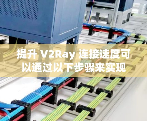 提升 V2Ray 连接速度可以通过以下步骤来实现