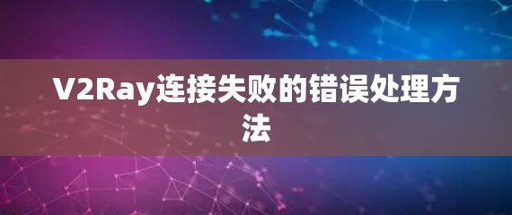 V2Ray连接失败的错误处理方法