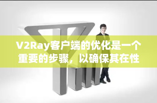 V2Ray客户端的优化是一个重要的步骤，以确保其在性能和用户体验上的最佳表现。以下是一些常见的优化建议和方法