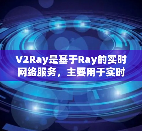 V2Ray是基于Ray的实时网络服务，主要用于实时视频监控和数据传输。以下是对V2Ray节点连接的详细介绍