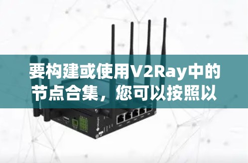 要构建或使用V2Ray中的节点合集，您可以按照以下步骤进行