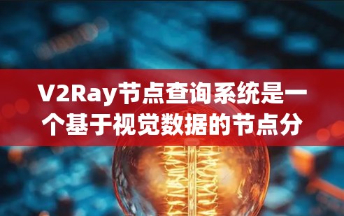 V2Ray节点查询系统是一个基于视觉数据的节点分析和查询系统，主要用于图像中的节点识别和结构分析。以下是对该系统的详细总结
